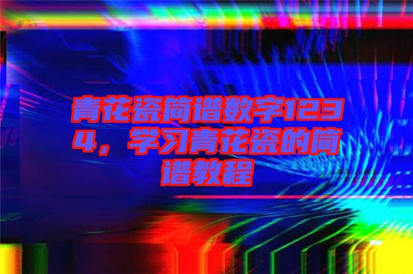 青花瓷簡譜數字1234,學習青花瓷的簡譜教程