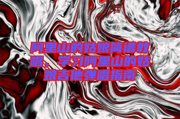 阿里山的姑娘簡譜教唱,學習阿里山的姑娘吉他彈唱指南