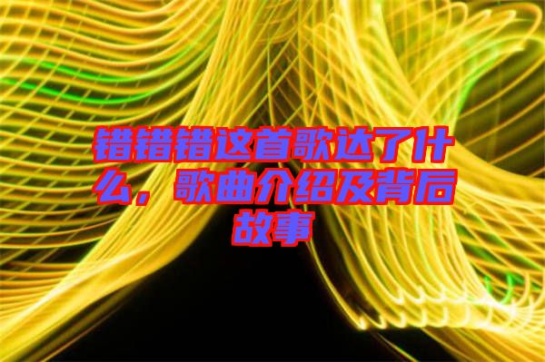 錯(cuò)錯(cuò)錯(cuò)這首歌達(dá)了什么，歌曲介紹及背后故事