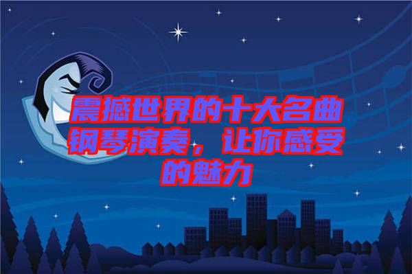震撼世界的十大名曲鋼琴演奏，讓你感受的魅力