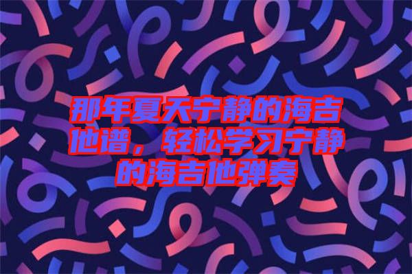 那年夏天寧?kù)o的海吉他譜，輕松學(xué)習(xí)寧?kù)o的海吉他彈奏