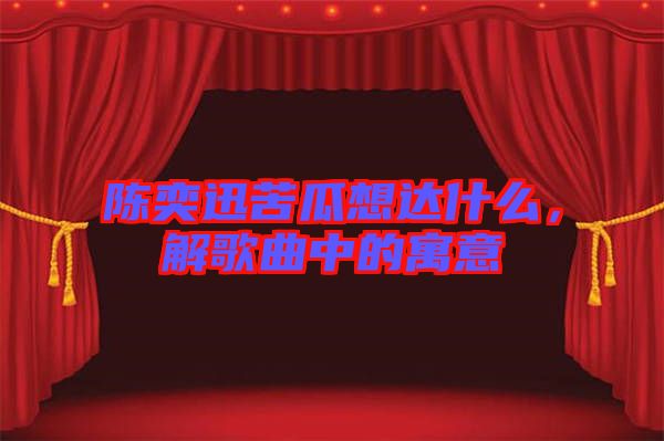 陳奕迅苦瓜想達(dá)什么,解歌曲中的寓意