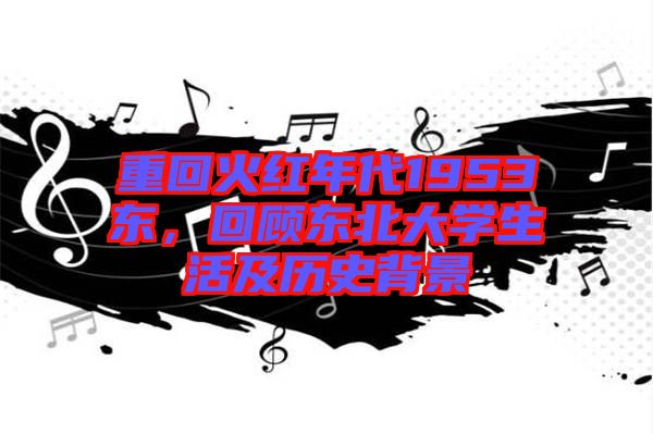 重回火紅年代1953東，回顧東北大學生活及歷史背景