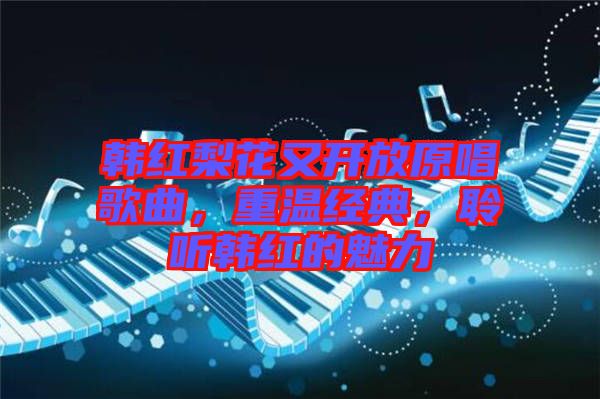 韓紅梨花又開放原唱歌曲，重溫經典，聆聽韓紅的魅力