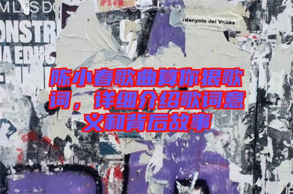 陳小春歌曲算你狠歌詞,詳細(xì)介紹歌詞意義和背后故事
