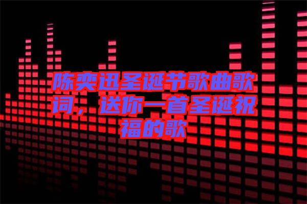 陳奕迅圣誕節(jié)歌曲歌詞，送你一首圣誕祝福的歌