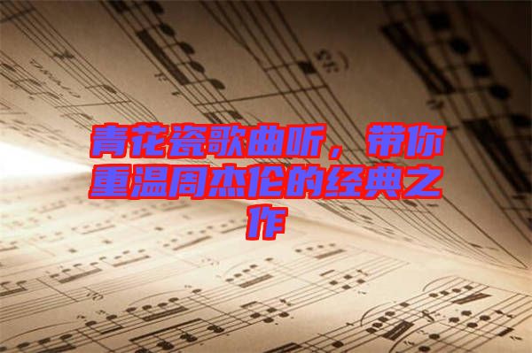 青花瓷歌曲聽(tīng)，帶你重溫周杰倫的經(jīng)典之作