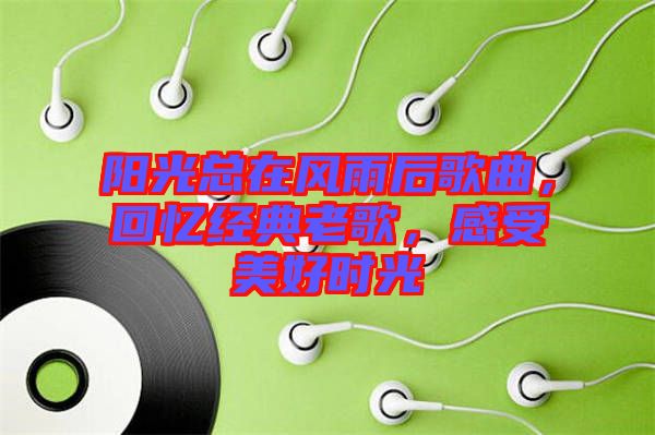 陽光總在風雨后歌曲,回憶經典老歌,感受美好時光