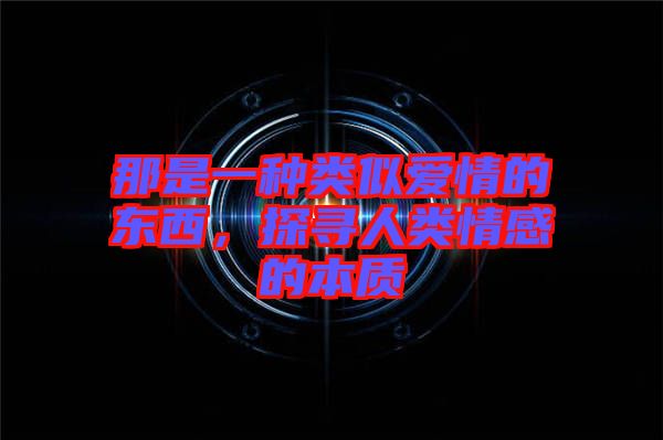 那是一種類似愛情的東西，探尋人類情感的本質
