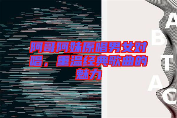 阿哥阿妹原唱男女對唱，重溫經典歌曲的魅力