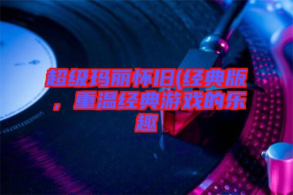 超級瑪麗懷舊(經(jīng)典版,重溫經(jīng)典游戲的樂趣