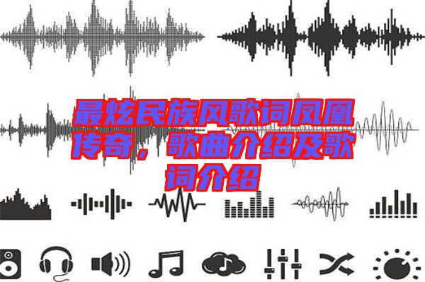 最炫民族風(fēng)歌詞鳳凰傳奇，歌曲介紹及歌詞介紹