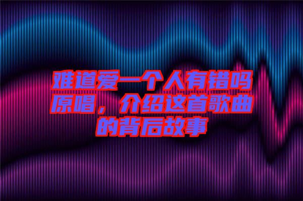 難道愛(ài)一個(gè)人有錯(cuò)嗎原唱,介紹這首歌曲的背后故事